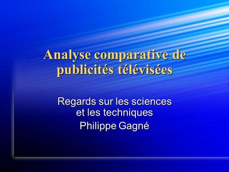 Analyse comparative de publicités télévisées Regards sur les sciences et les techniques Philippe Gagné.