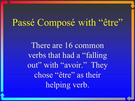 Passé Composé with “être” There are 16 common verbs that had a “falling out” with “avoir.” They chose “être” as their helping verb.