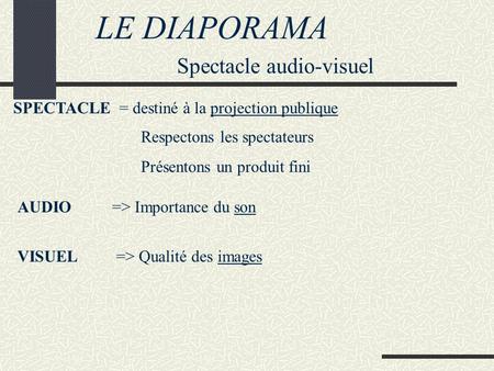 LE DIAPORAMA Spectacle audio-visuel SPECTACLE = destiné à la projection publique Respectons les spectateurs Présentons un produit fini AUDIO=> Importance.