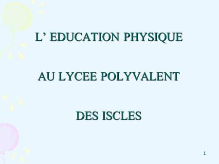 1 L’ EDUCATION PHYSIQUE AU LYCEE POLYVALENT DES ISCLES.