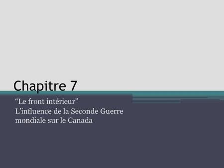 Chapitre 7 “Le front intérieur” L’influence de la Seconde Guerre mondiale sur le Canada.