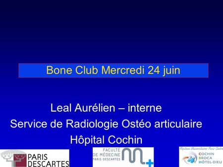 Bone Club Mercredi 24 juin Leal Aurélien – interne Service de Radiologie Ostéo articulaire Hôpital Cochin.