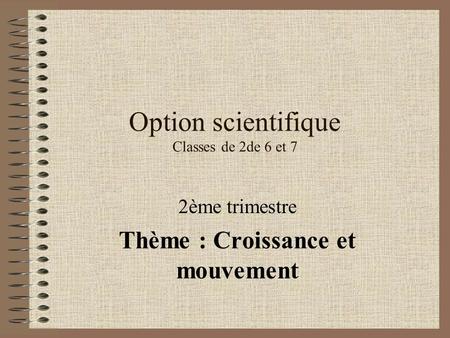 Option scientifique Classes de 2de 6 et 7 2ème trimestre Thème : Croissance et mouvement.