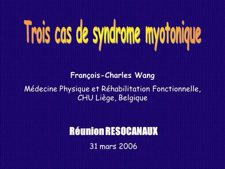 François-Charles Wang Médecine Physique et Réhabilitation Fonctionnelle, CHU Liège, Belgique Réunion RESOCANAUX 31 mars 2006.