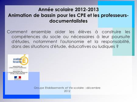 Année scolaire 2012-2013 Animation de bassin pour les CPE et les professeurs- documentalistes Comment ensemble aider les élèves à construire les compétences.
