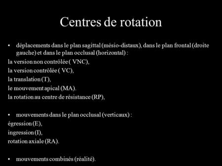 Centres de rotation déplacements dans le plan sagittal (mésio-distaux), dans le plan frontal (droite gauche) et dans le plan occlusal (horizontal) : la.
