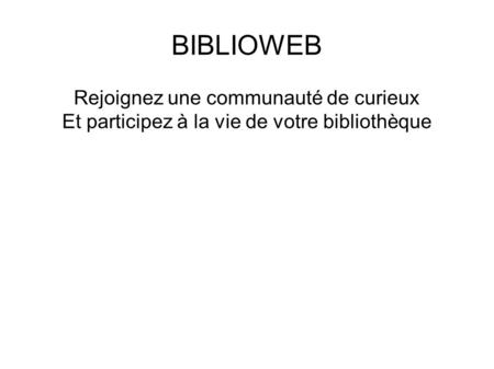 Rejoignez une communauté de curieux Et participez à la vie de votre bibliothèque BIBLIOWEB.