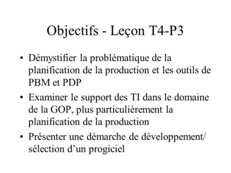 Objectifs - Leçon T4-P3 Démystifier la problématique de la planification de la production et les outils de PBM et PDP Examiner le support des TI dans le.