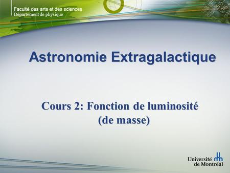 Faculté des arts et des sciences Département de physique Astronomie Extragalactique Cours 2: Fonction de luminosité (de masse)