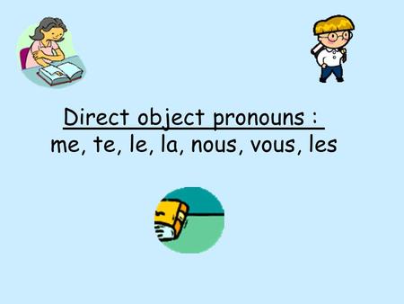 Direct object pronouns : me, te, le, la, nous, vous, les.