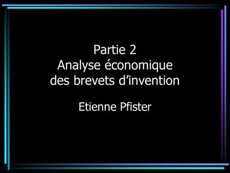 Partie 2 Analyse économique des brevets d’invention Etienne Pfister.