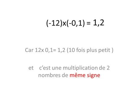 1,2 (-12)x(-0,1) = Car 12x 0,1= 1,2 (10 fois plus petit )