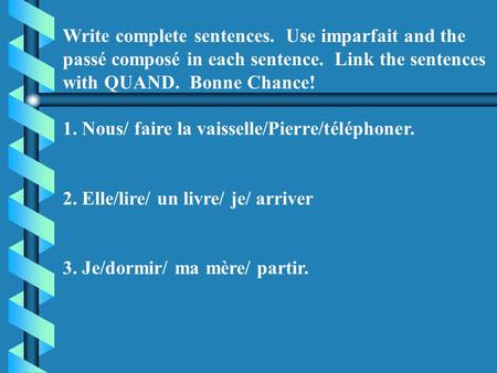 Write complete sentences. Use imparfait and the passé composé in each sentence. Link the sentences with QUAND. Bonne Chance! 1. Nous/ faire la vaisselle/Pierre/téléphoner.