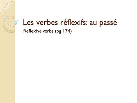 Les verbes réflexifs: au passé Reflexive verbs (pg 174)