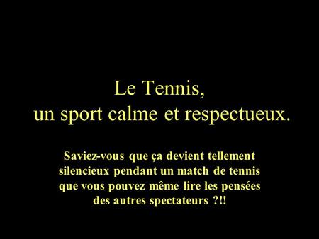 Le Tennis, un sport calme et respectueux. Saviez-vous que ça devient tellement silencieux pendant un match de tennis que vous pouvez même lire les pensées.