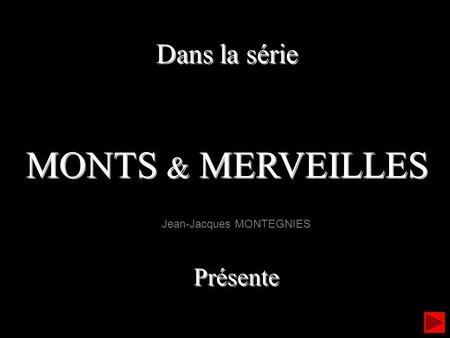 Dans la série MONTS & MERVEILLES Dans la série MONTS & MERVEILLES Jean-Jacques MONTEGNIES Présente Présente.