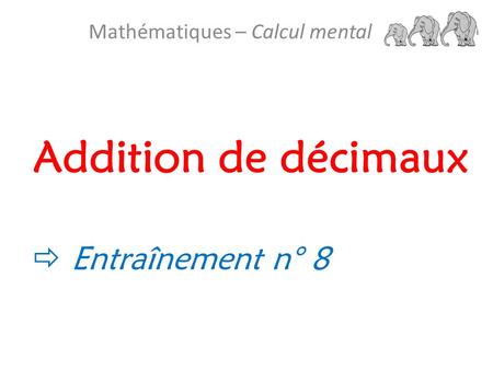 Addition de décimaux Mathématiques – Calcul mental  Entraînement n° 8.