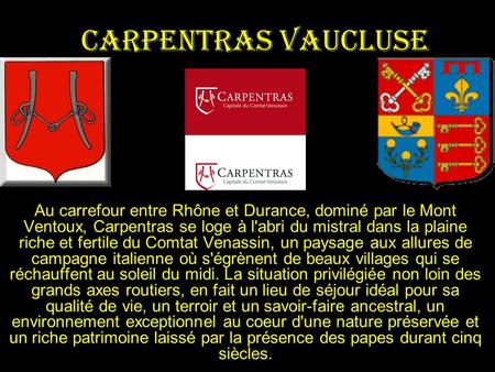 Carpentras Vaucluse Au carrefour entre Rhône et Durance, dominé par le Mont Ventoux, Carpentras se loge à l'abri du mistral dans la plaine riche et fertile.