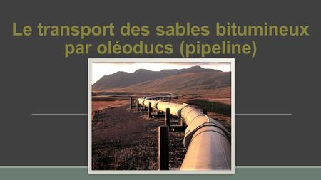 Le transport des sables bitumineux par oléoducs (pipeline)