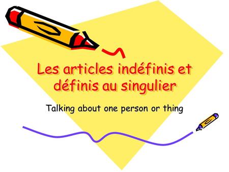 Les articles indéfinis et définis au singulier Talking about one person or thing.