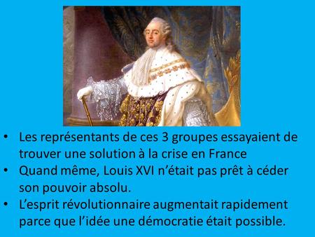 Les représentants de ces 3 groupes essayaient de trouver une solution à la crise en France Quand même, Louis XVI n’était pas prêt à céder son pouvoir absolu.