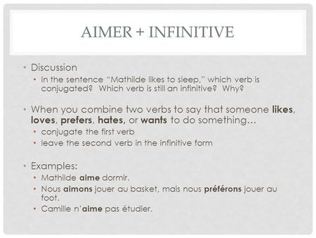 AIMER + INFINITIVE Discussion In the sentence “Mathilde likes to sleep,” which verb is conjugated? Which verb is still an infinitive? Why? When you combine.