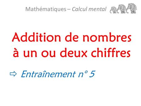Addition de nombres à un ou deux chiffres Mathématiques – Calcul mental  Entraînement n° 5.