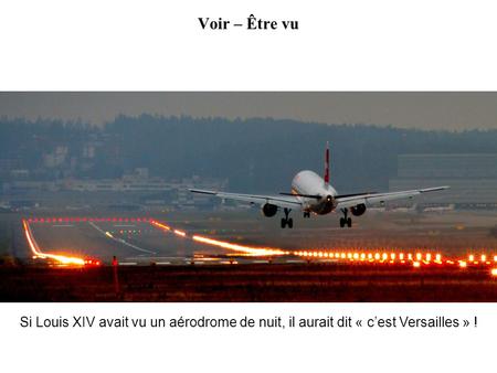 Voir – Être vu Si Louis XIV avait vu un aérodrome de nuit, il aurait dit « c’est Versailles » !