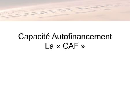 Capacité Autofinancement La « CAF »
