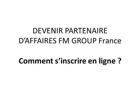 DEVENIR PARTENAIRE D’AFFAIRES FM GROUP France Comment s’inscrire en ligne ?