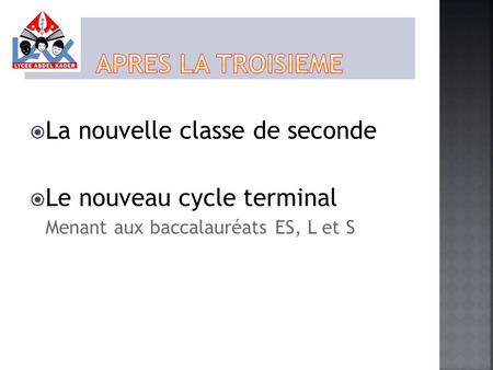  La nouvelle classe de seconde  Le nouveau cycle terminal Menant aux baccalauréats ES, L et S.