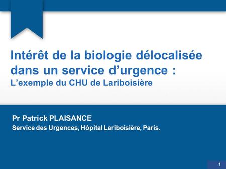 Intérêt de la biologie délocalisée dans un service d’urgence : L’exemple du CHU de Lariboisière Pr Patrick PLAISANCE Service des Urgences, Hôpital Lariboisière,