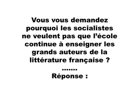 Vous vous demandez pourquoi les socialistes ne veulent pas que l’école continue à enseigner les grands auteurs de la littérature française ? ……. Réponse.