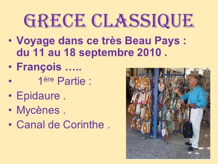 GRECE classique Voyage dans ce très Beau Pays : du 11 au 18 septembre 2010. François ….. 1 ère Partie : Epidaure. Mycènes. Canal de Corinthe.