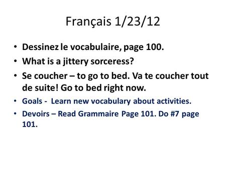 Français 1/23/12 Dessinez le vocabulaire, page 100. What is a jittery sorceress? Se coucher – to go to bed. Va te coucher tout de suite! Go to bed right.