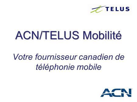 ACN/TELUS Mobilité Votre fournisseur canadien de téléphonie mobile