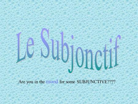 Are you in the mood for some SUBJUNCTIVE????. That’s right… it’s SUBJUNCTIVE TIME SUBJUNCTIVE IS A MOOD NOT A TENSE.