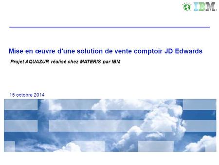 Mise en œuvre d'une solution de vente comptoir JD Edwards Projet AQUAZUR réalisé chez MATERIS par IBM 15 octobre 2014.