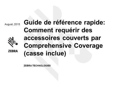 August, 2015 Guide de référence rapide: Comment requérir des accessoires couverts par Comprehensive Coverage (casse inclue) ZEBRA TECHNOLOGIES.