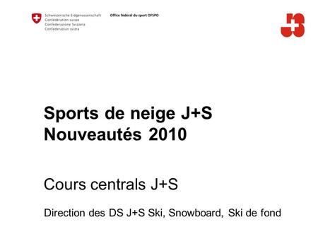 Sports de neige J+S Nouveautés 2010 Cours centrals J+S Direction des DS J+S Ski, Snowboard, Ski de fond.