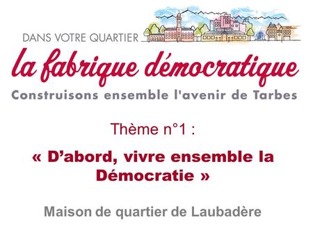 Thème n°1 : « D’abord, vivre ensemble la Démocratie » Maison de quartier de Laubadère.