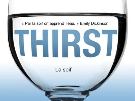 La soif « Par la soif on apprend l’eau. » Emily Dickinson.