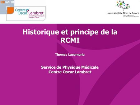 Historique et principe de la RCMI Thomas Lacornerie Service de Physique Médicale Centre Oscar Lambret.