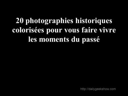 20 photographies historiques colorisées pour vous faire vivre les moments du passé http://dailygeekshow.com.