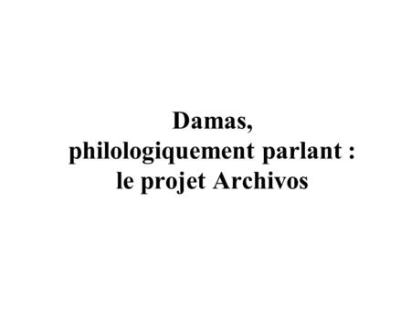 Damas, philologiquement parlant : le projet Archivos.