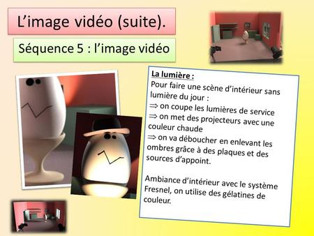 L’image vidéo (suite). Séquence 5 : l’image vidéo La lumière : Pour faire une scène d’intérieur sans lumière du jour :  on coupe les lumières de service.