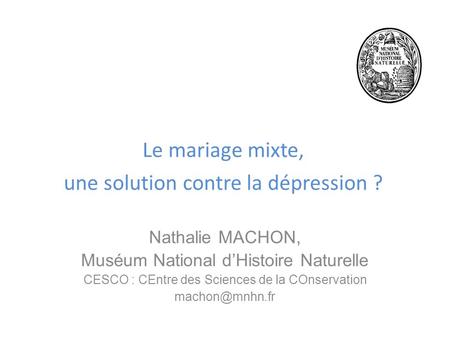 Le mariage mixte, une solution contre la dépression ? Nathalie MACHON, Muséum National d’Histoire Naturelle CESCO : CEntre des Sciences de la COnservation.
