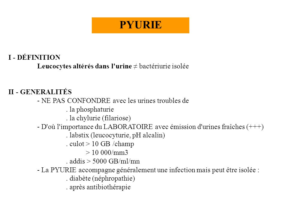 PYURIE I - DÉFINITION Leucocytes altérés dans l'urine ≠ bactériurie isolée  II - GENERALITÉS - NE PAS CONFONDRE avec les urines troubles de . la  phosphaturie.