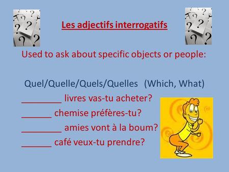 Les adjectifs interrogatifs Used to ask about specific objects or people: Quel/Quelle/Quels/Quelles (Which, What) ________ livres vas-tu acheter? ______.