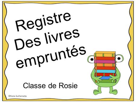 Registre Des livres empruntés Classe de Rosie ©Rosie Guillemette.